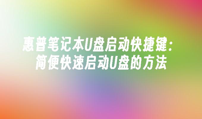 惠普笔记本U盘启动快捷键:简便快速启动U盘的方法