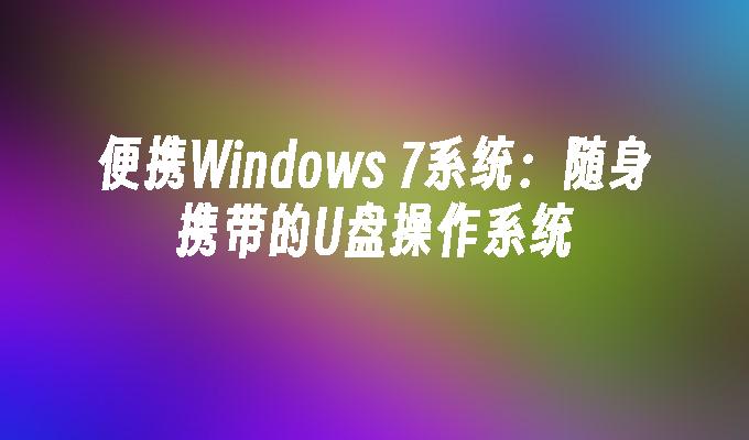 便携Windows 7系统:随身携带的U盘操作系统