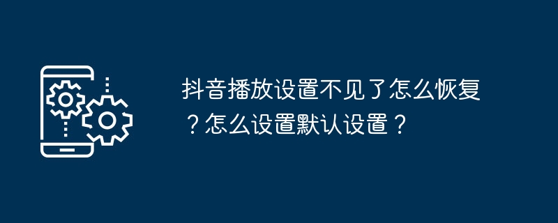 抖音播放设置不见了怎么恢复?怎么设置默认设置?
