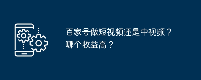 百家号做短视频还是中视频？哪个收益高？