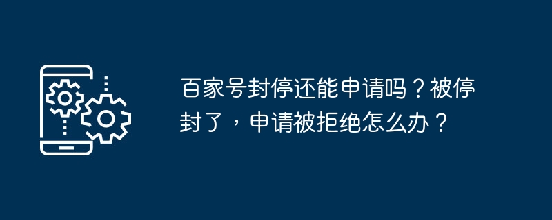 百家号封停还能申请吗?被停封了,申请被拒绝怎么办?
