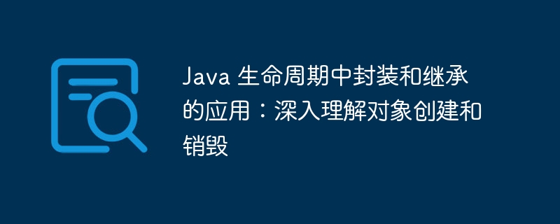 Java 生命周期中封装和继承的应用:深入理解对象创建和销毁