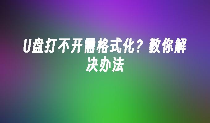 U盘打不开需格式化?教你解决办法