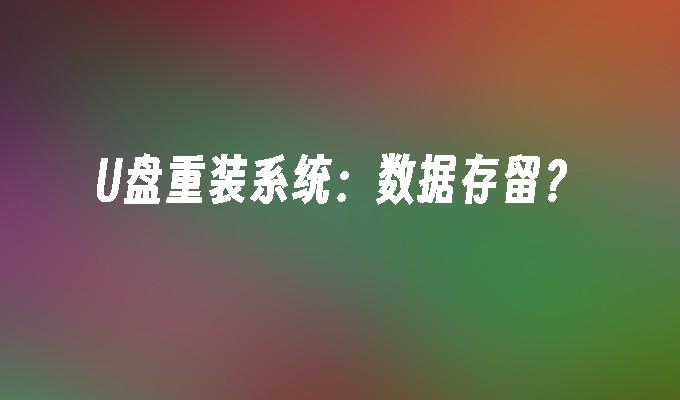 U盘重装系统:数据存留?