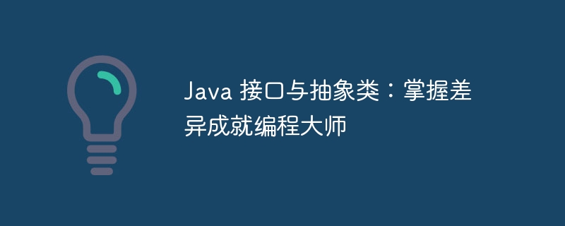 Java 接口与抽象类:掌握差异成就编程大师