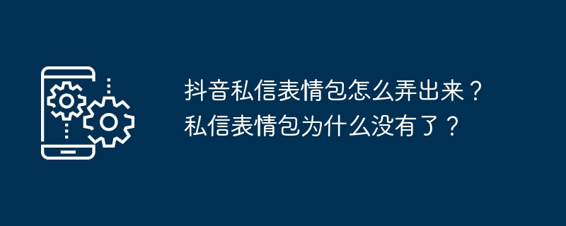 抖音私信表情包怎么弄出来?私信表情包为什么没有了?