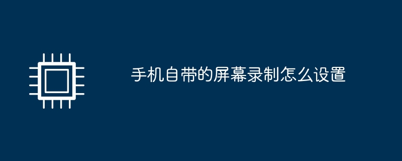 手机自带的屏幕录制怎么设置
