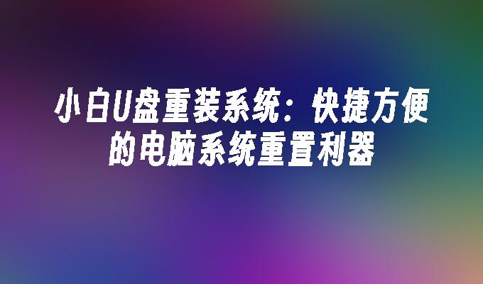 小白U盘重装系统:快捷方便的电脑系统重置利器