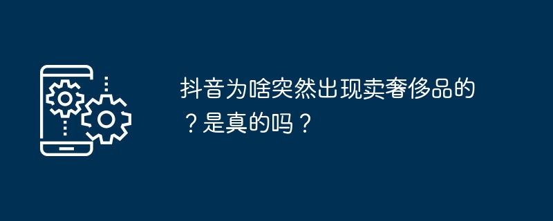 抖音为啥突然出现卖奢侈品的?是真的吗?