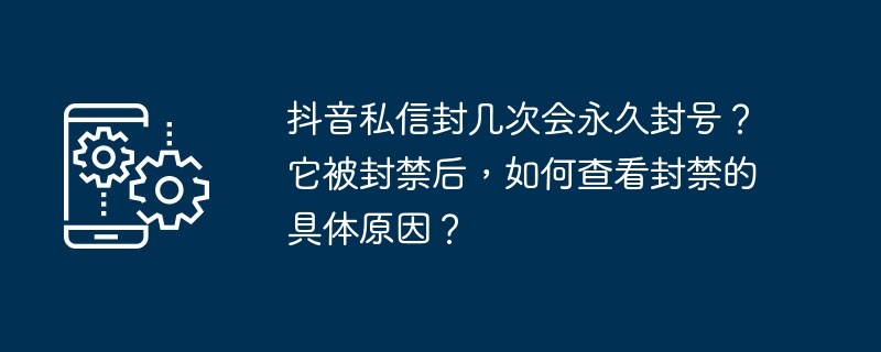 抖音私信封几次会永久封号?它被封禁后,如何查看封禁的具体原因?