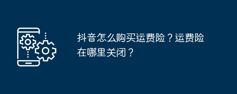 抖音怎么购买运费险？运费险在哪里关闭？