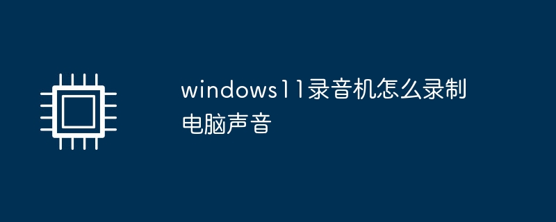 windows11录音机怎么录制电脑声音