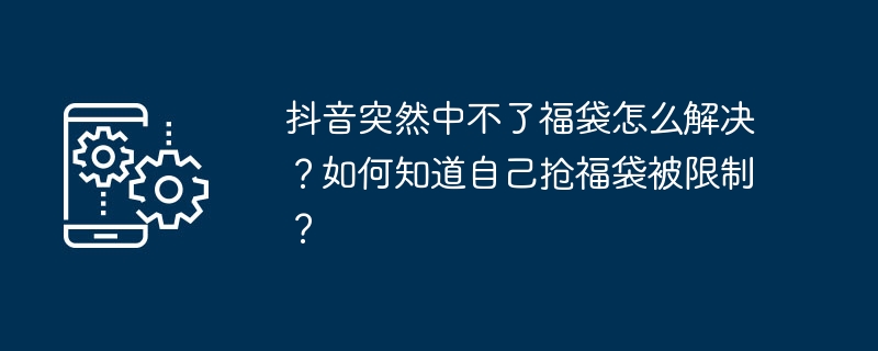 抖音突然中不了福袋怎么解决?如何知道自己抢福袋被限制?