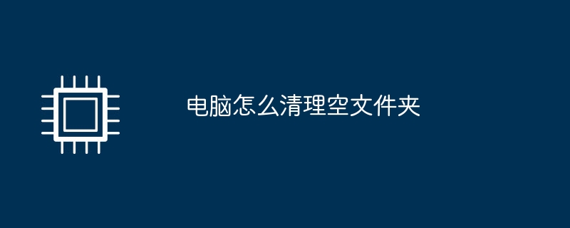 电脑怎么清理空文件夹