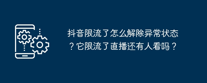 抖音限流了怎么解除异常状态?它限流了直播还有人看吗?