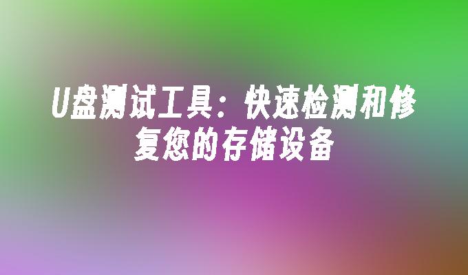 U盘测试工具：快速检测和修复您的存储设备