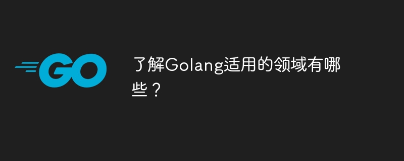 了解Golang适用的领域有哪些?