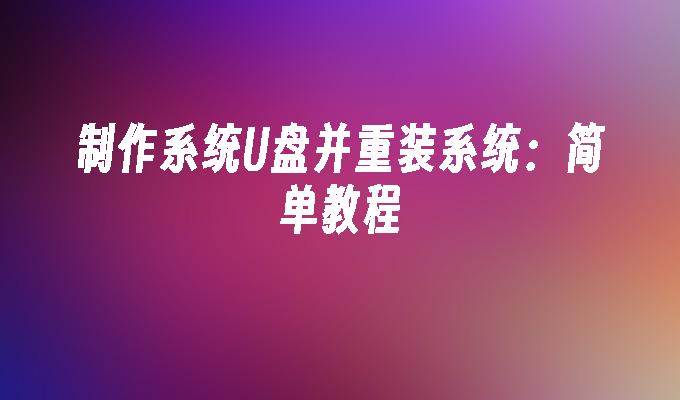 制作系统U盘并重装系统:简单教程