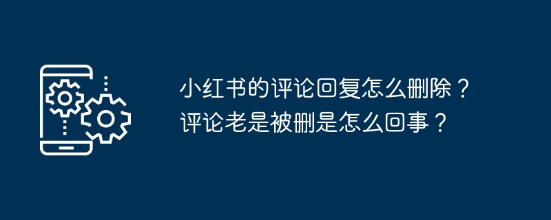 小红书的评论回复怎么删除？评论老是被删是怎么回事？