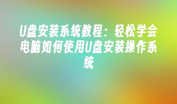 U盘安装系统教程:轻松学会电脑如何使用U盘安装操作系统