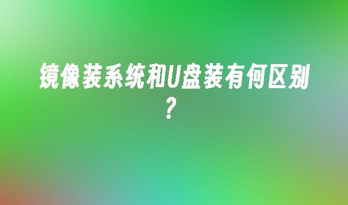 镜像装系统和U盘装有何区别？