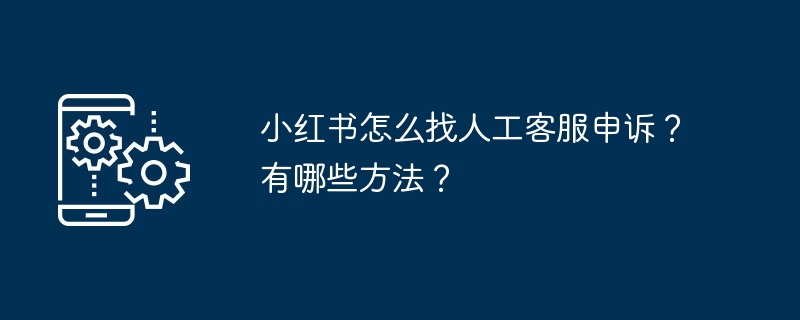 小红书怎么找人工客服申诉?有哪些方法?