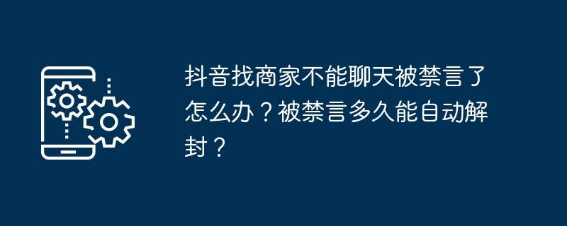 抖音找商家不能聊天被禁言了怎么办?被禁言多久能自动解封?