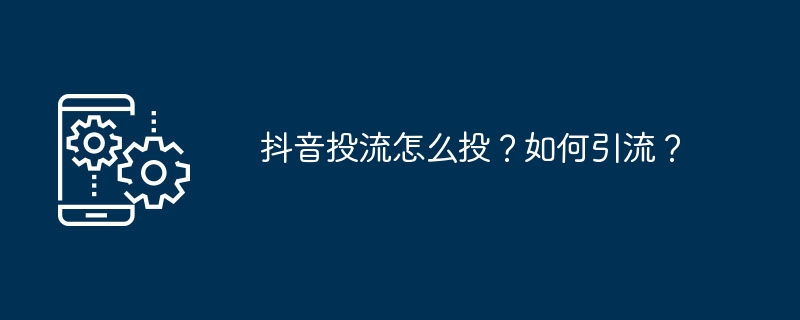 抖音投流怎么投?如何引流?