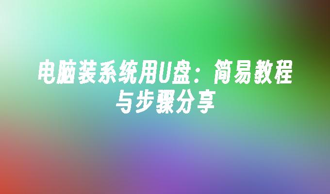 电脑装系统用U盘:简易教程与步骤分享