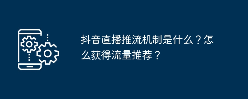 抖音直播推流机制是什么?怎么获得流量推荐?