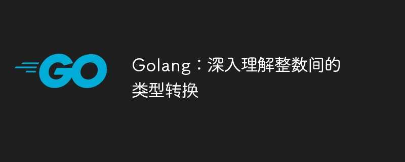 Golang:深入理解整数间的类型转换