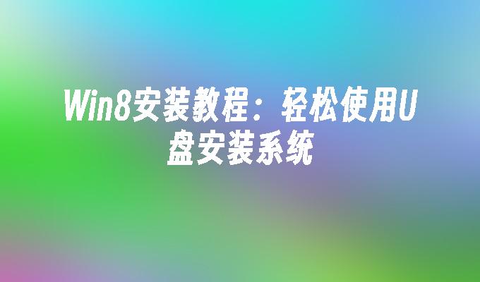 Win8安装教程:轻松使用U盘安装系统