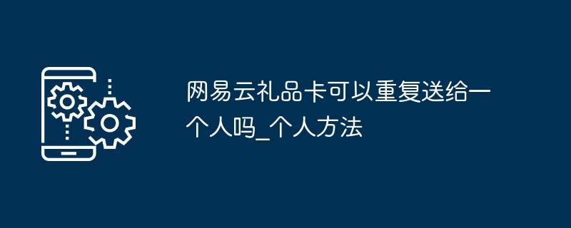 网易云礼品卡可以重复送给一个人吗_网易云礼品卡可以重复送给一个人方法