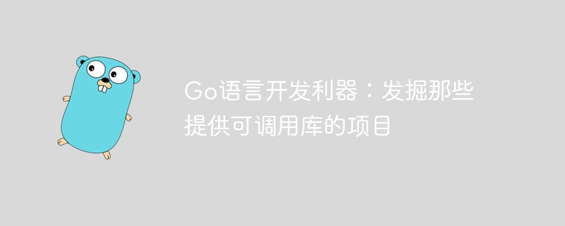 Go语言开发利器:发掘那些提供可调用库的项目