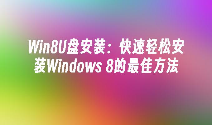 Win8U盘安装:快速轻松安装Windows 8的最佳方法
