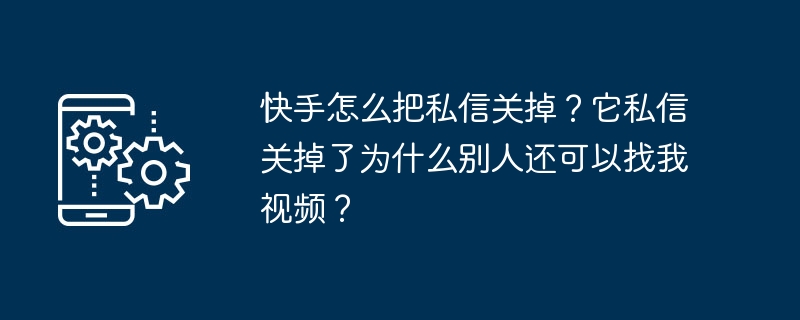 快手怎么把私信关掉?它私信关掉了为什么别人还可以找我视频?