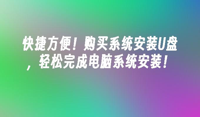 快捷方便!购买系统安装U盘,轻松完成电脑系统安装!