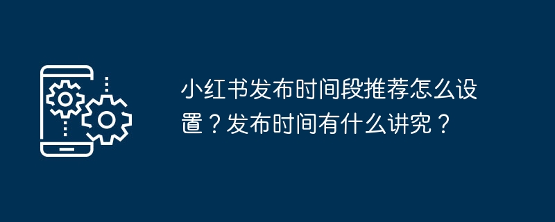 小红书发布时间段推荐怎么设置?发布时间有什么讲究?