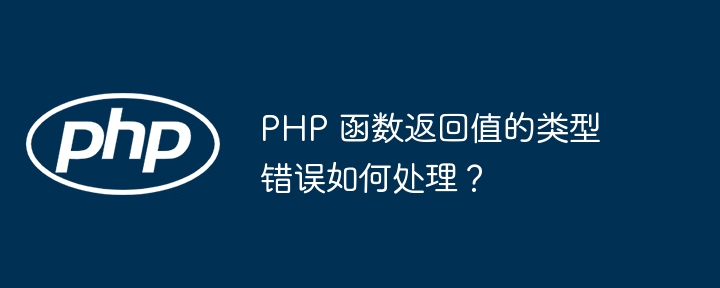 PHP 函数返回值的类型错误如何处理?