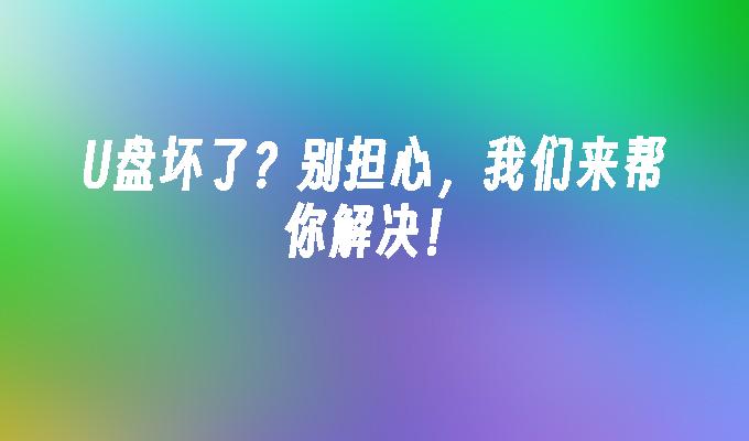 U盘坏了?别担心,我们来帮你解决!