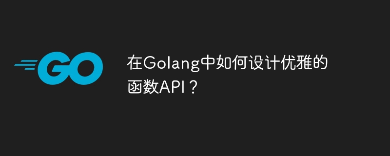 在Golang中如何设计优雅的函数API?