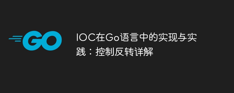 IOC在Go语言中的实现与实践:控制反转详解