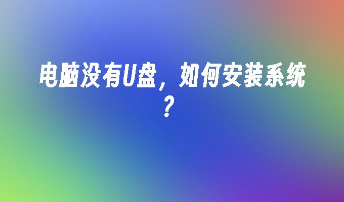 电脑没有U盘,如何安装系统?