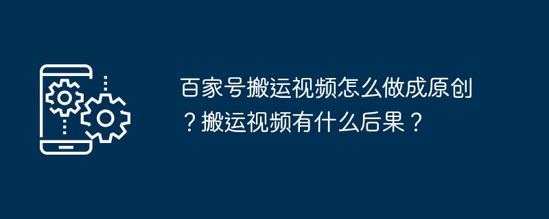 百家号搬运视频怎么做成原创?搬运视频有什么后果?