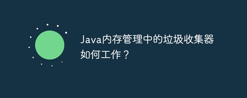 Java内存管理中的垃圾收集器如何工作?
