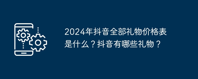 2024年抖音全部礼物价格表是什么?抖音有哪些礼物?