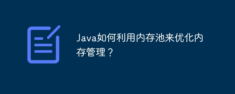Java如何利用内存池来优化内存管理?