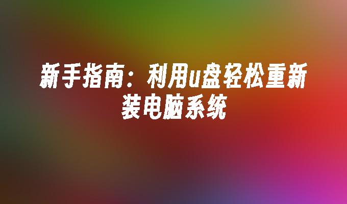 新手指南:利用u盘轻松重新装电脑系统