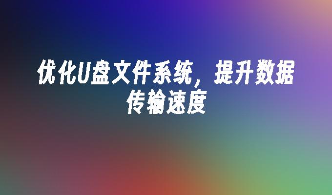 优化U盘文件系统，提升数据传输速度