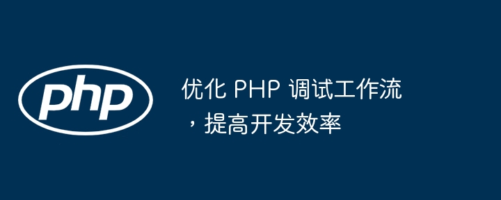 优化 PHP 调试工作流,提高开发效率